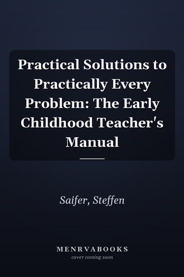 Practical Solutions to Practically Every Problem: The Early Childhood Teacher's Manual