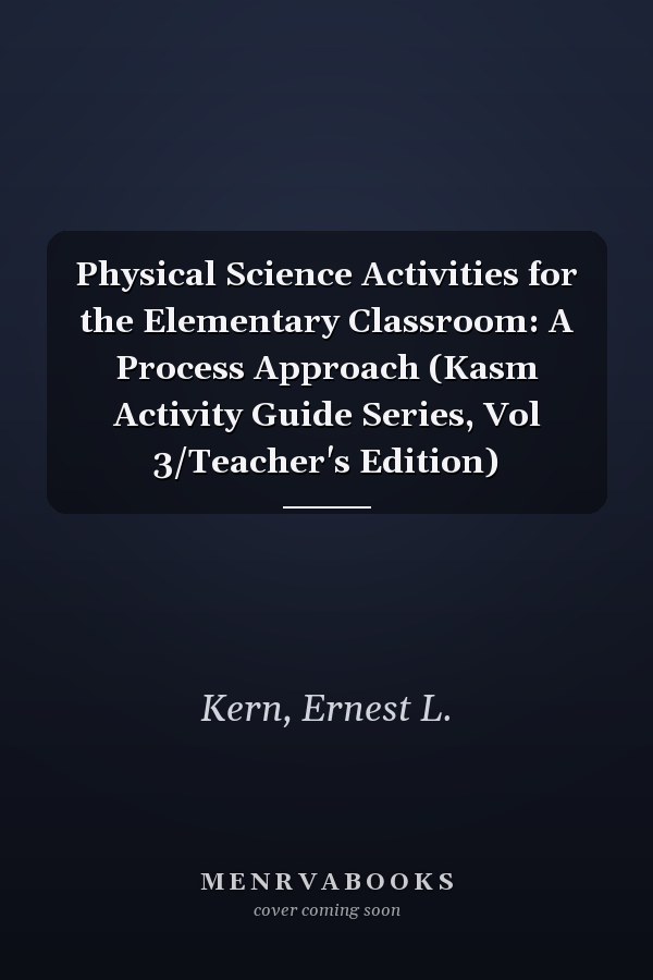 Physical Science Activities for the Elementary Classroom: A Process Approach (Kasm Activity Guide Series, Vol 3/Teacher's Edition)