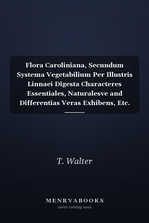 Flora Caroliniana, Secundum Systema Vegetabilium Per Illustris Linnaei Digesta Characteres Essentiales, Naturalesve and Differentias Veras Exhibens, Etc.