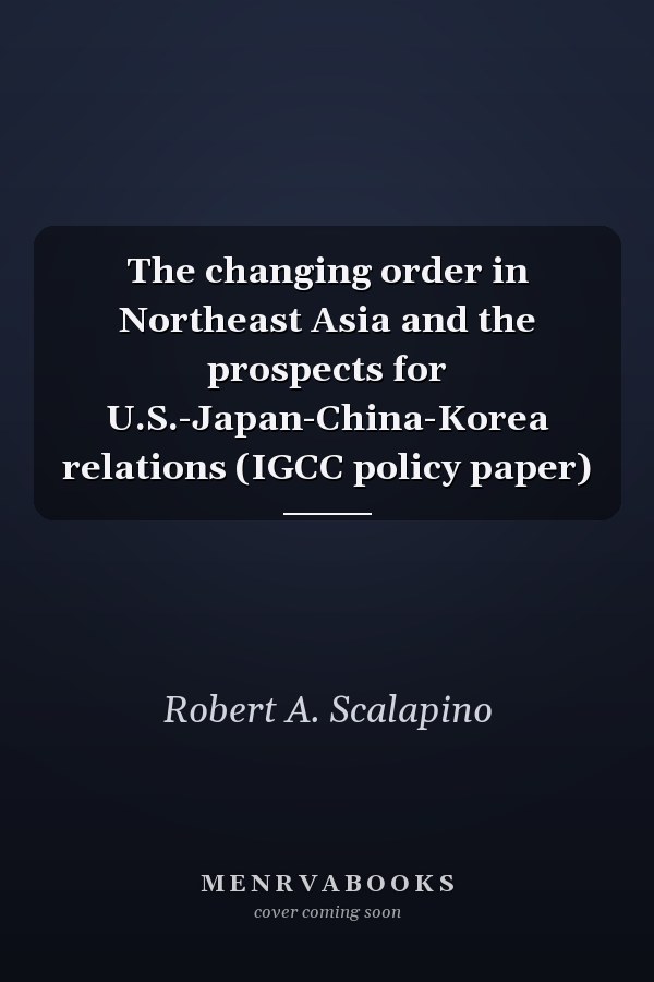 The changing order in Northeast Asia and the prospects for U.S.-Japan-China-Korea relations (IGCC policy paper)