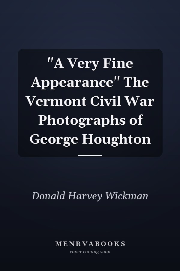"A Very Fine Appearance" The Vermont Civil War Photographs of George Houghton