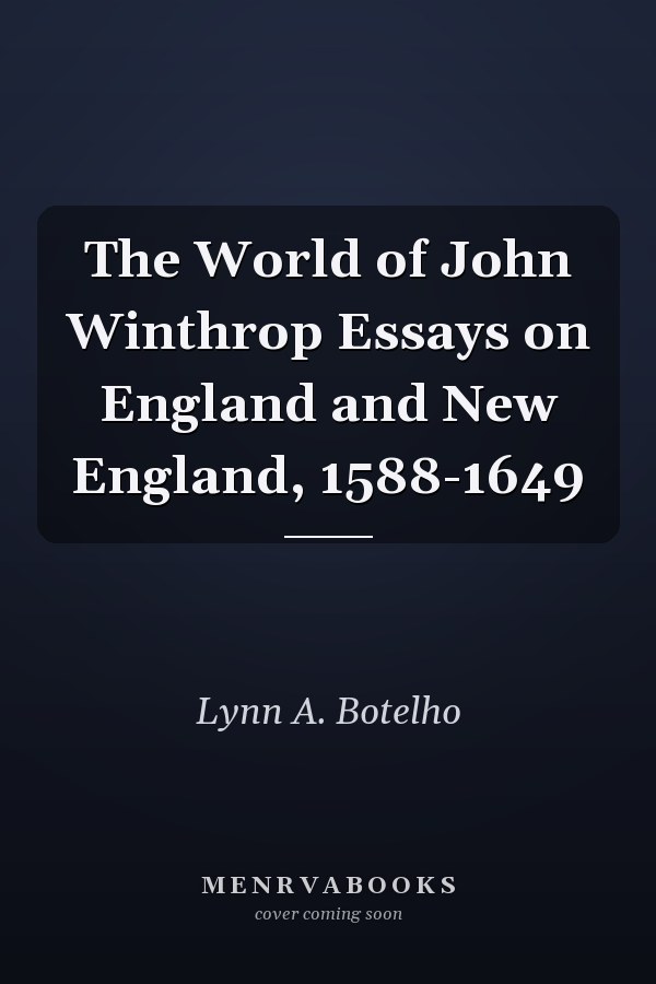 The World of John Winthrop Essays on England and New England, 1588-1649