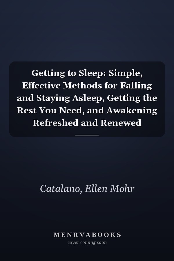 Getting to Sleep: Simple, Effective Methods for Falling and Staying Asleep, Getting the Rest You Need, and Awakening Refreshed and Renewed