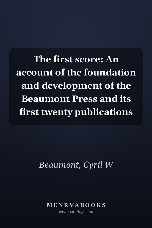 The first score: An account of the foundation and development of the Beaumont Press and its first twenty publications