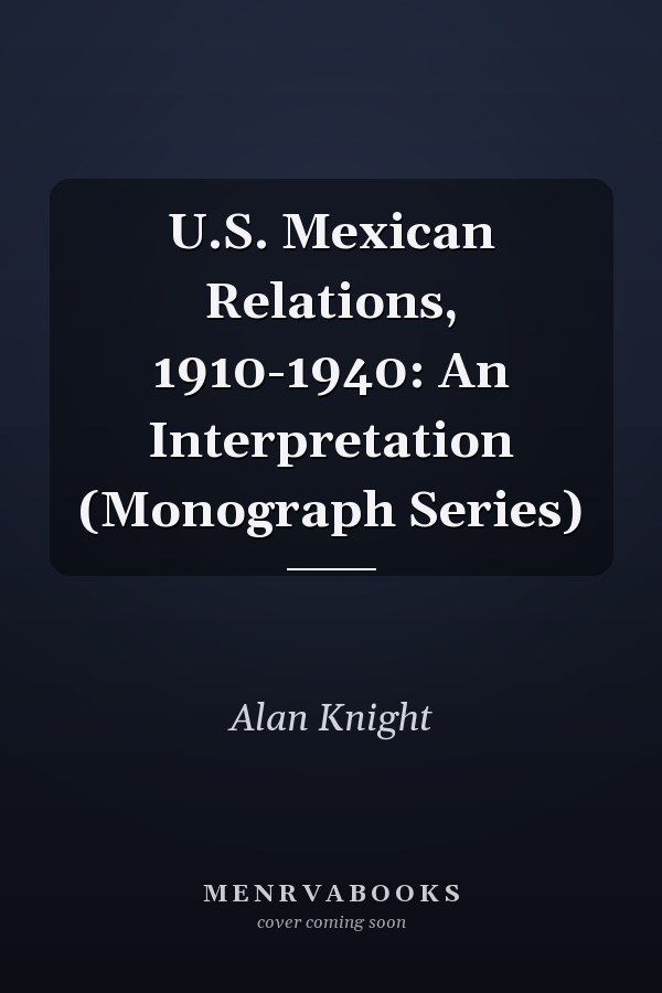 U.S. Mexican Relations, 1910-1940: An Interpretation (Monograph Series)