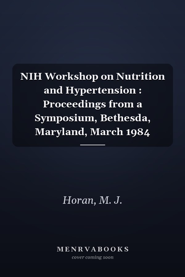 NIH Workshop on Nutrition and Hypertension : Proceedings from a Symposium, Bethesda, Maryland, March 1984