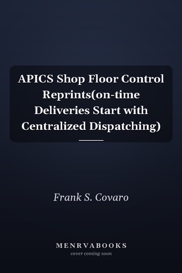 APICS Shop Floor Control Reprints(on-time Deliveries Start with Centralized Dispatching)