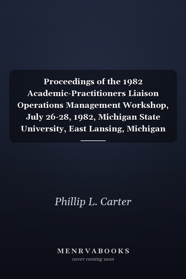 Proceedings of the 1982 Academic-Practitioners Liaison Operations Management Workshop, July 26-28, 1982, Michigan State University, East Lansing, Michigan
