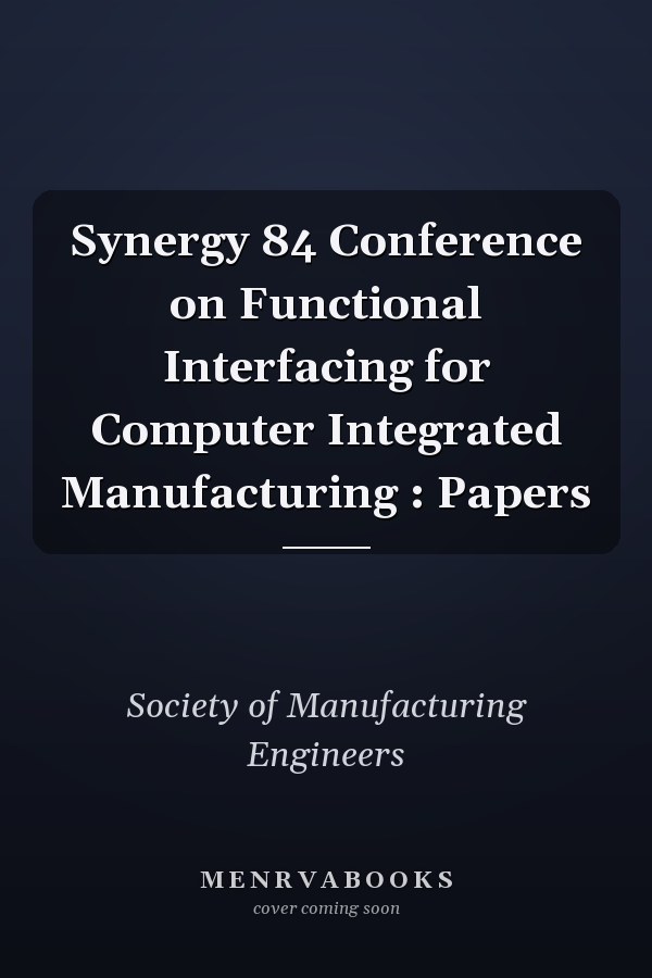 Synergy 84 Conference on Functional Interfacing for Computer Integrated Manufacturing : Papers