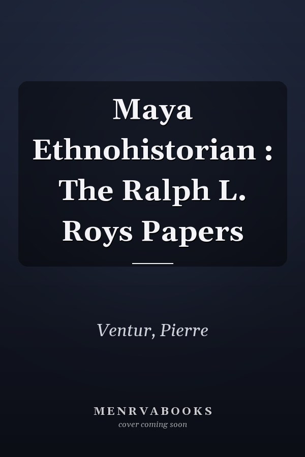 Maya Ethnohistorian : The Ralph L. Roys Papers