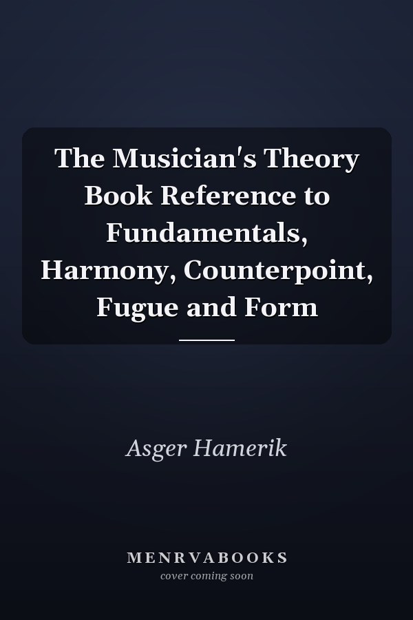 The Musician's Theory Book Reference to Fundamentals, Harmony, Counterpoint, Fugue and Form