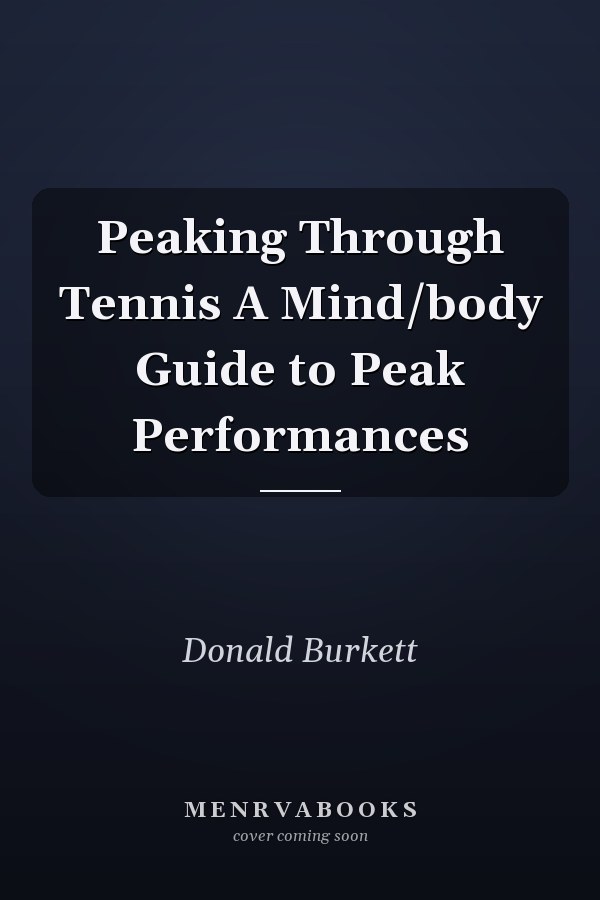 Peaking Through Tennis A Mind/body Guide to Peak Performances