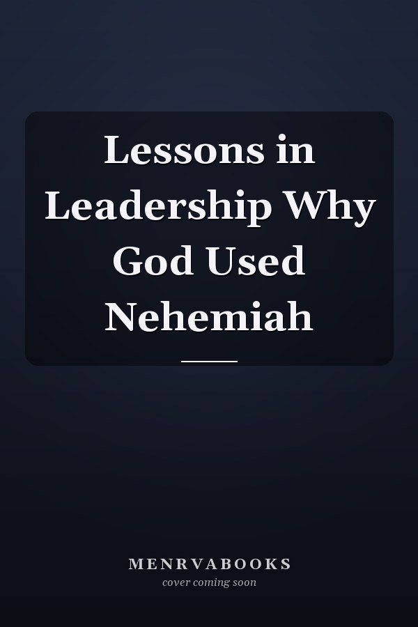 Lessons in Leadership Why God Used Nehemiah