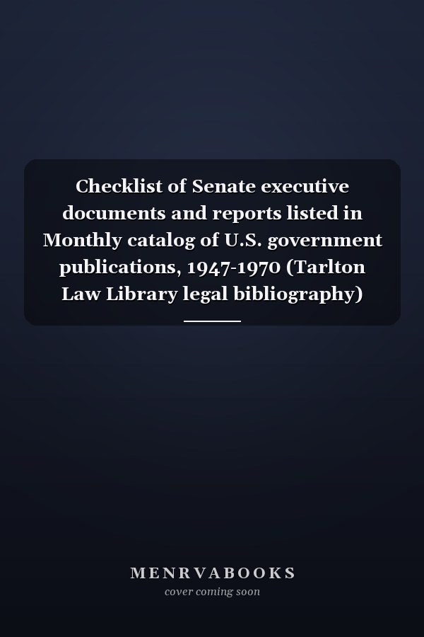 Checklist of Senate executive documents and reports listed in Monthly catalog of U.S. government publications, 1947-1970 (Tarlton Law Library legal bibliography)