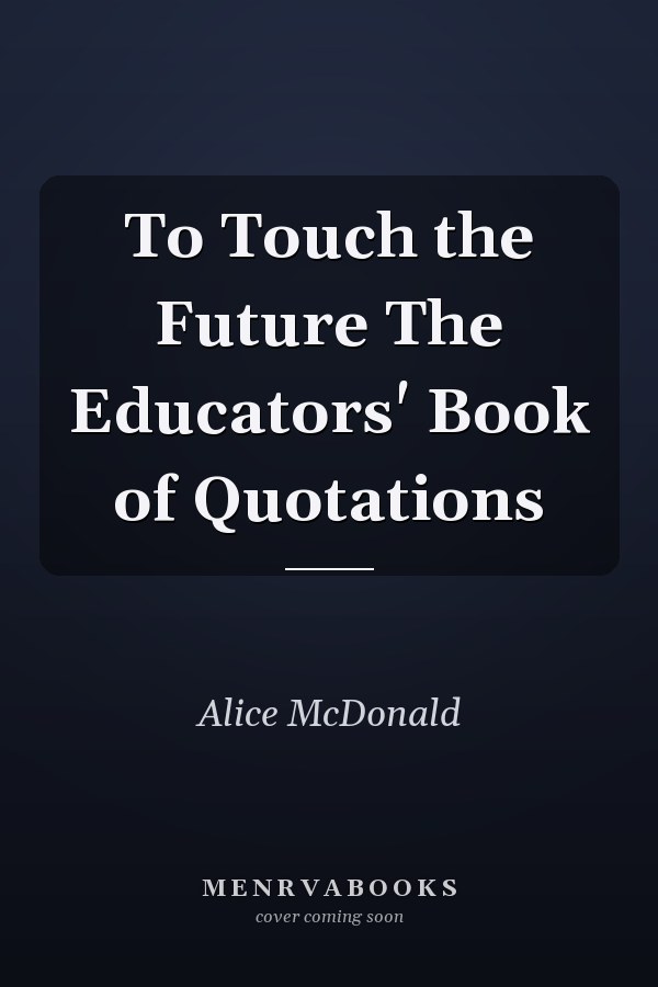 To Touch the Future The Educators' Book of Quotations