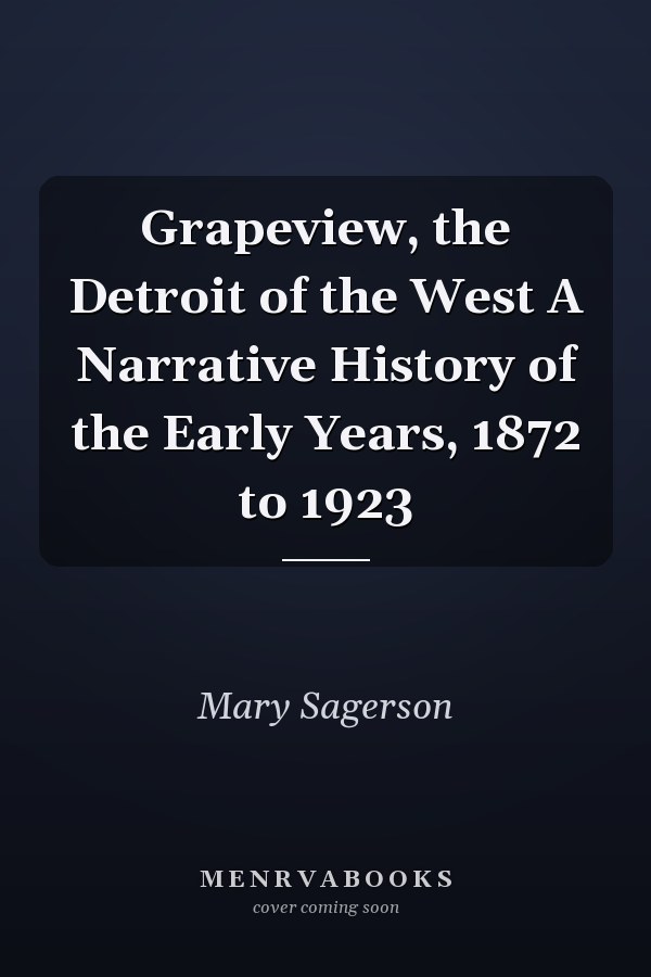 Grapeview, the Detroit of the West A Narrative History of the Early Years, 1872 to 1923