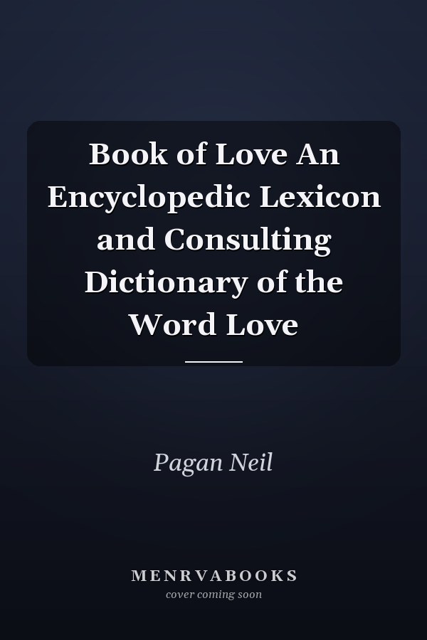 Book of Love An Encyclopedic Lexicon and Consulting Dictionary of the Word Love