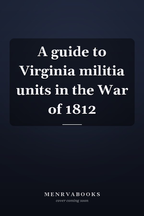 A guide to Virginia militia units in the War of 1812