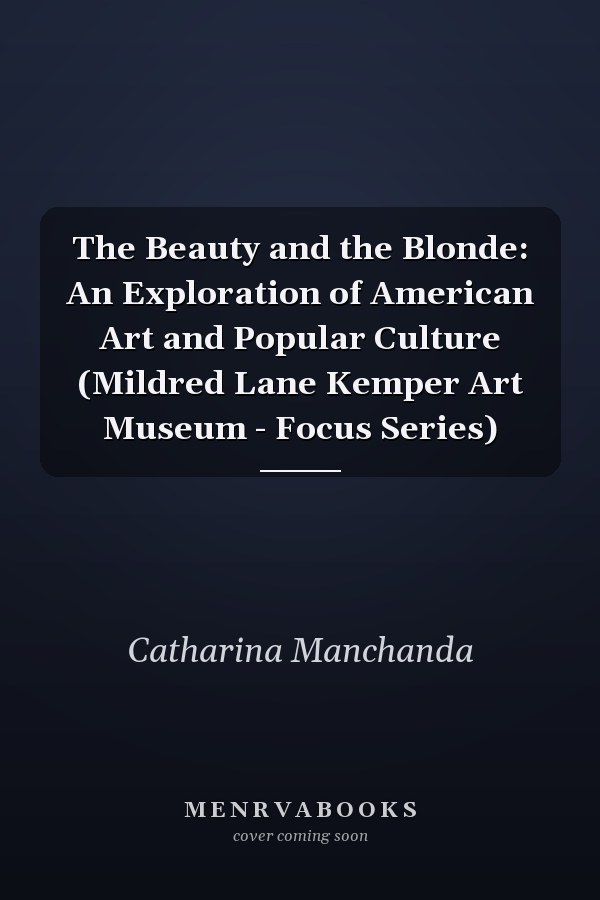 The Beauty and the Blonde: An Exploration of American Art and Popular Culture (Mildred Lane Kemper Art Museum - Focus Series)