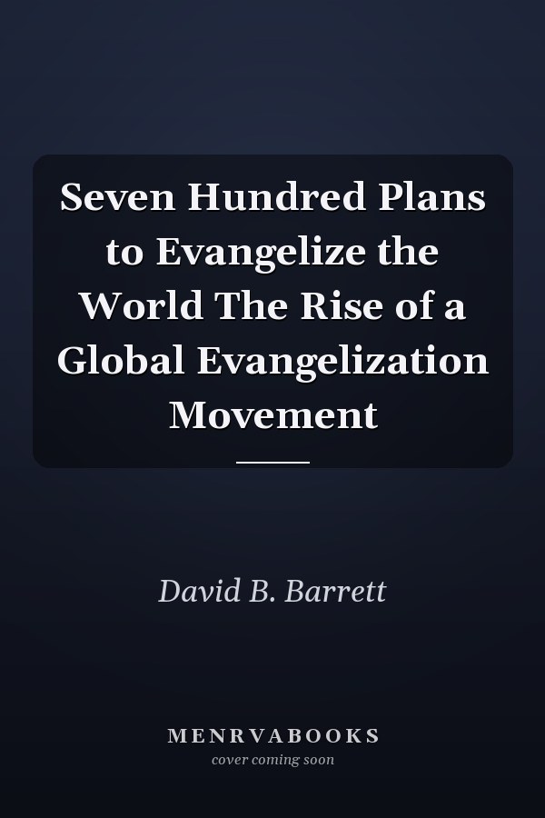 Seven Hundred Plans to Evangelize the World The Rise of a Global Evangelization Movement