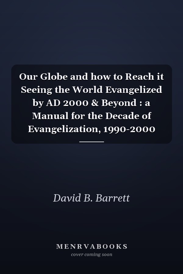 Our Globe and how to Reach it Seeing the World Evangelized by AD 2000 & Beyond : a Manual for the Decade of Evangelization, 1990-2000