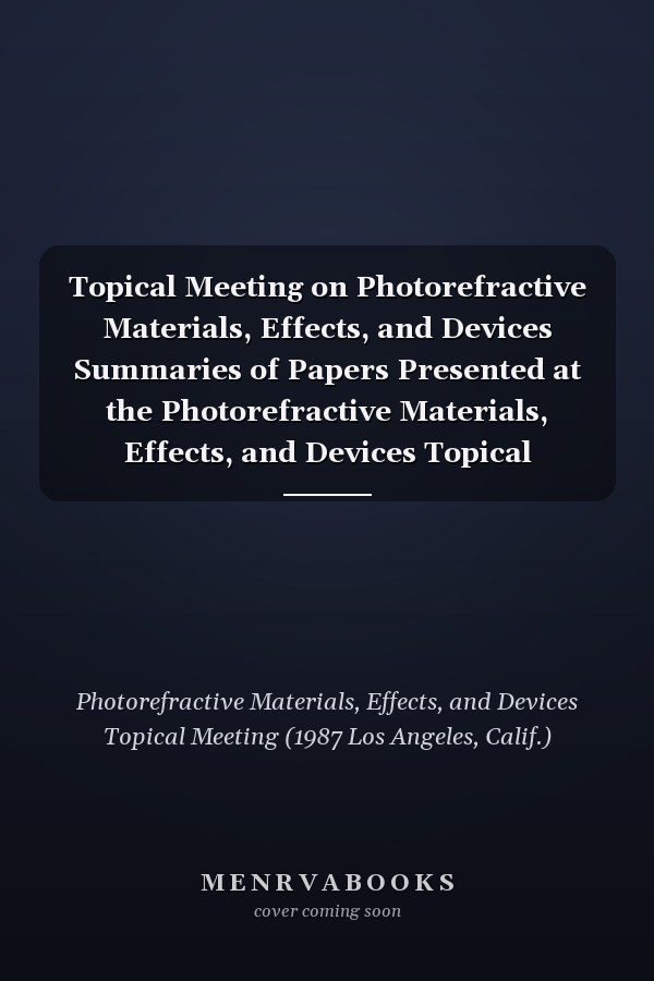 Topical Meeting on Photorefractive Materials, Effects, and Devices Summaries of Papers Presented at the Photorefractive Materials, Effects, and Devices Topical Meeting, August 12-14, 1987, Los Angeles, California