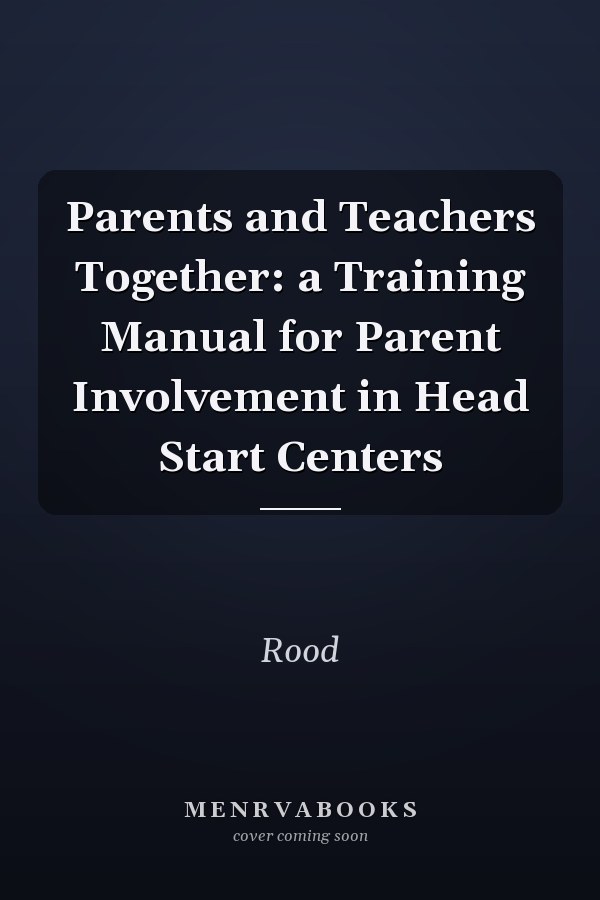 Parents and Teachers Together: a Training Manual for Parent Involvement in Head Start Centers