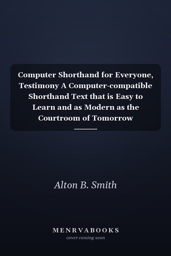 Computer Shorthand for Everyone, Testimony A Computer-compatible Shorthand Text that is Easy to Learn and as Modern as the Courtroom of Tomorrow