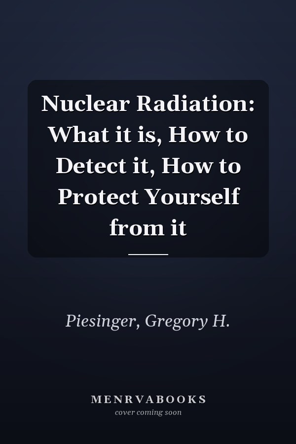 Nuclear Radiation: What it is, How to Detect it, How to Protect Yourself from it