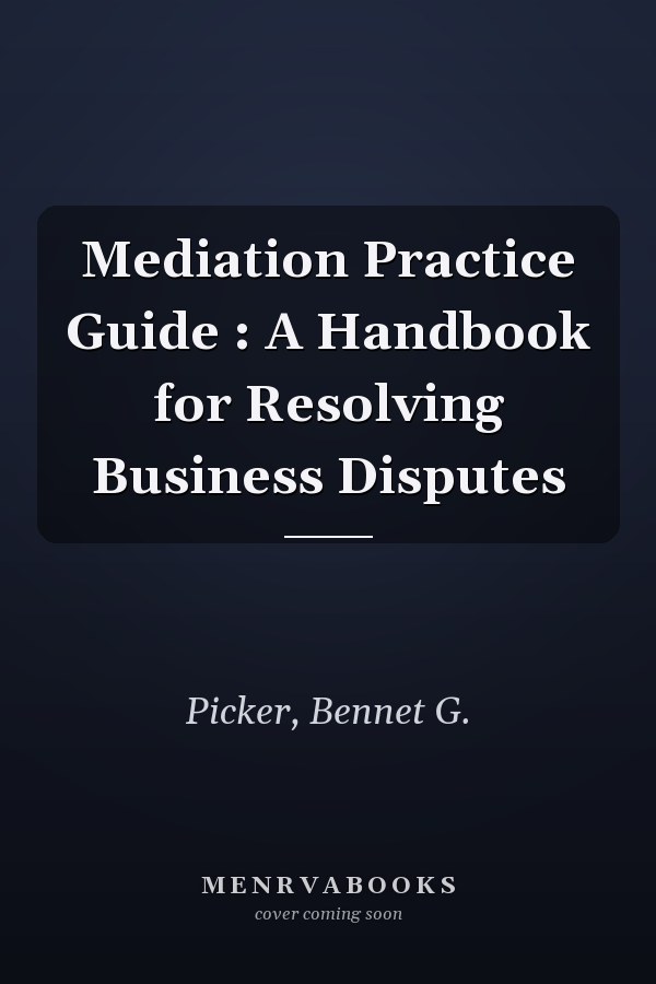 Mediation Practice Guide : A Handbook for Resolving Business Disputes