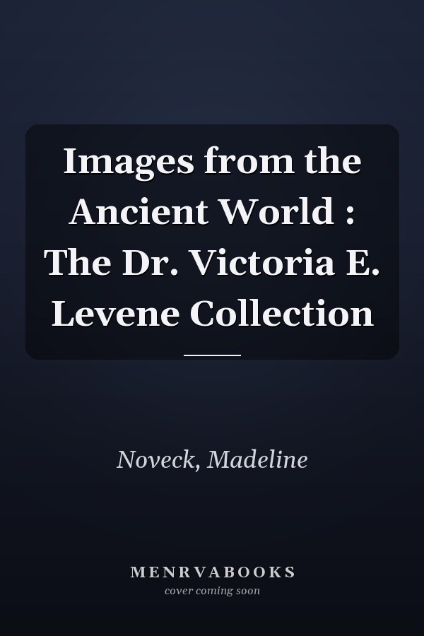 Images from the Ancient World : The Dr. Victoria E. Levene Collection