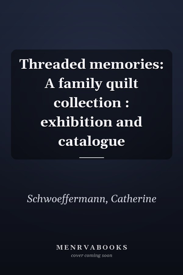 Threaded memories: A family quilt collection : exhibition and catalogue