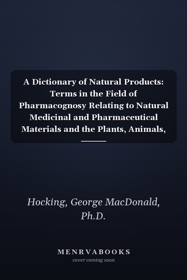 A Dictionary of Natural Products: Terms in the Field of Pharmacognosy Relating to Natural Medicinal and Pharmaceutical Materials and the Plants, Animals, and Minerals from Which They