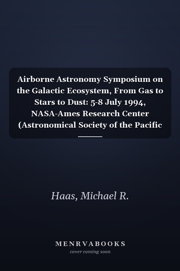 Airborne Astronomy Symposium on the Galactic Ecosystem, From Gas to Stars to Dust: 5-8 July 1994, NASA-Ames Research Center (Astronomical Society of the Pacific conference series)