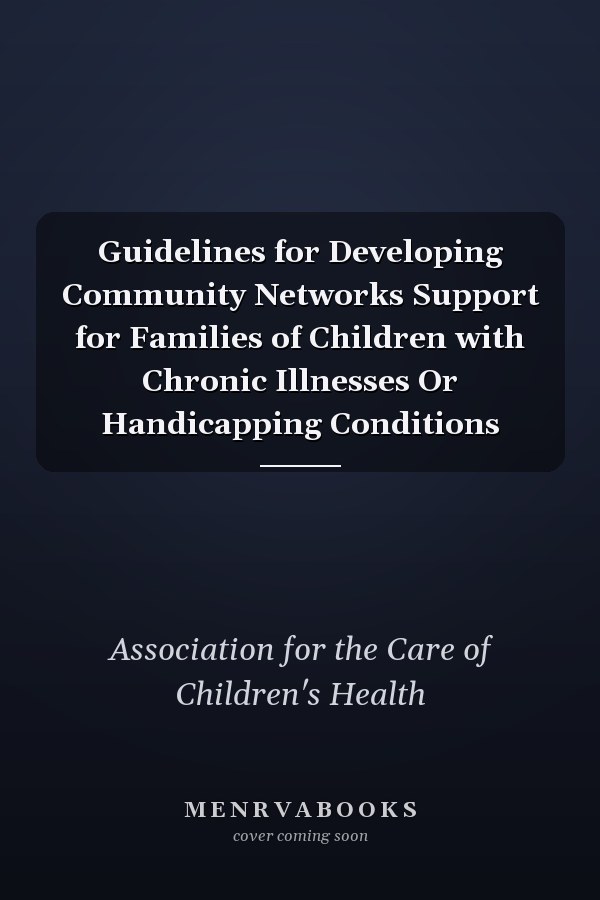 Guidelines for Developing Community Networks Support for Families of Children with Chronic Illnesses Or Handicapping Conditions