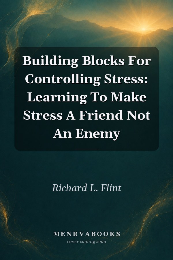 Building Blocks For Controlling Stress: Learning To Make Stress A Friend Not An Enemy