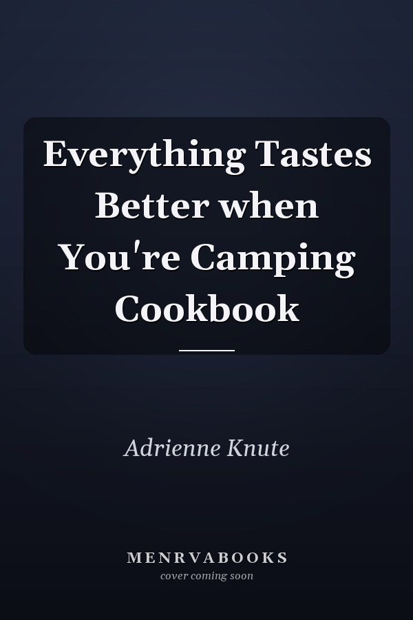 Everything Tastes Better when You're Camping Cookbook