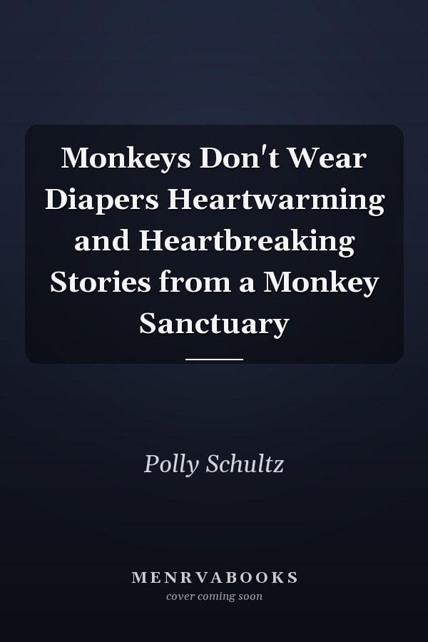 Monkeys Don't Wear Diapers Heartwarming and Heartbreaking Stories from a Monkey Sanctuary