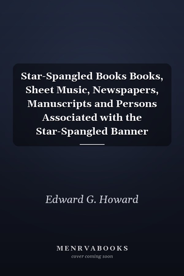Star-Spangled Books Books, Sheet Music, Newspapers, Manuscripts and Persons Associated with the Star-Spangled Banner