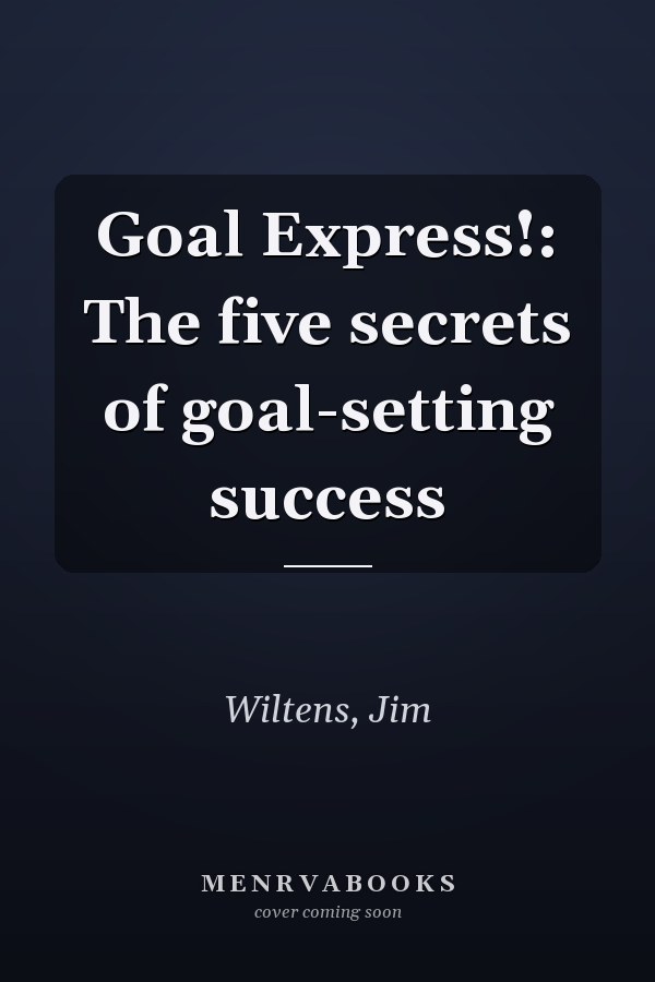 Goal Express!: The five secrets of goal-setting success