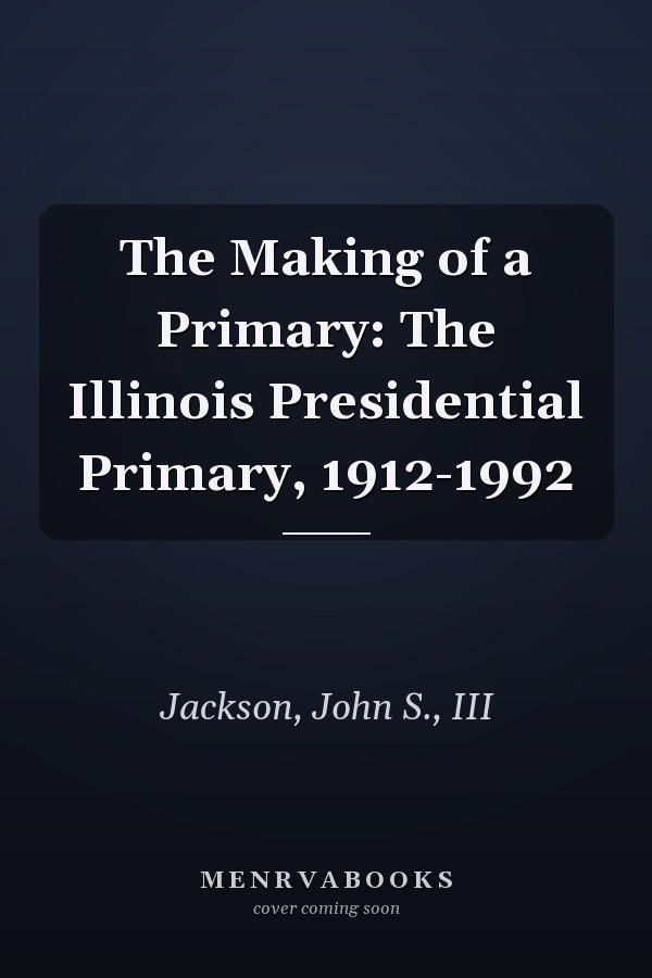 The Making of a Primary: The Illinois Presidential Primary, 1912-1992