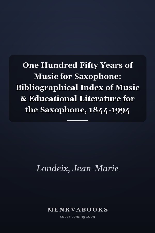 One Hundred Fifty Years of Music for Saxophone: Bibliographical Index of Music & Educational Literature for the Saxophone, 1844-1994