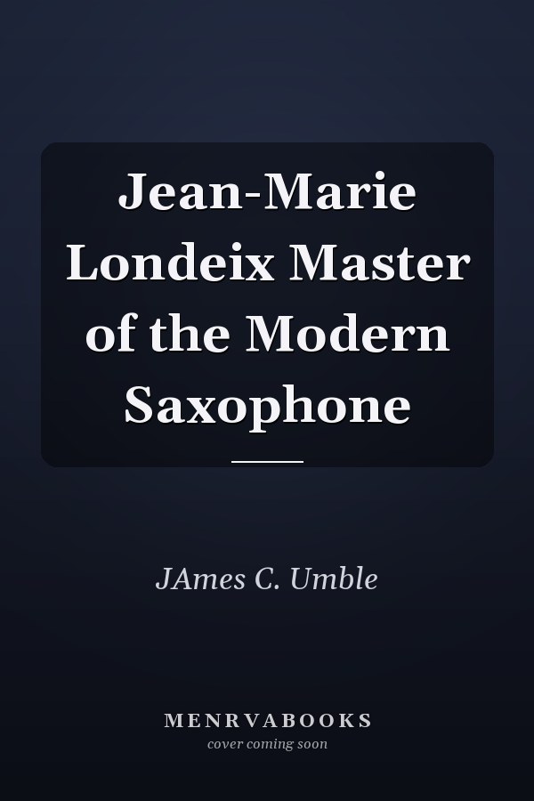 Jean-Marie Londeix Master of the Modern Saxophone