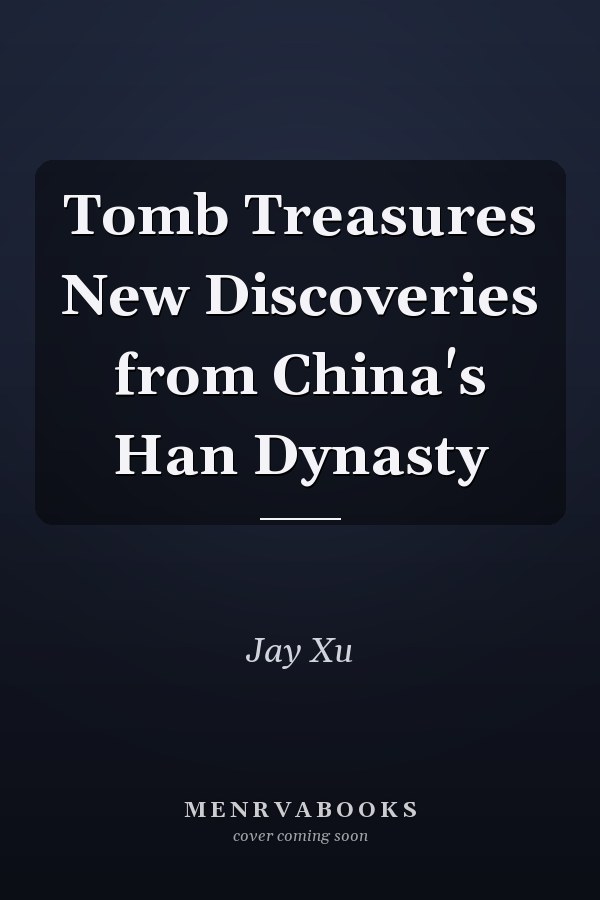 Tomb Treasures New Discoveries from China's Han Dynasty