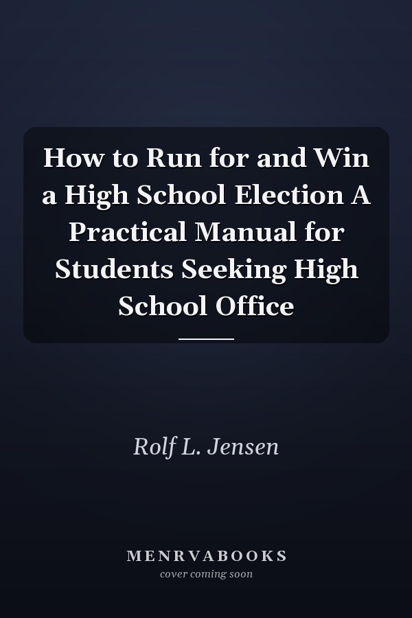 How to Run for and Win a High School Election A Practical Manual for Students Seeking High School Office
