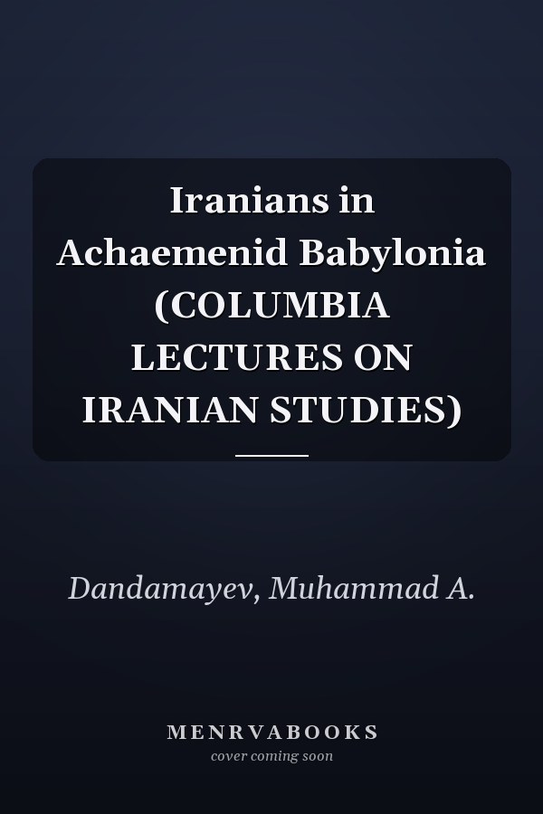 Iranians in Achaemenid Babylonia (COLUMBIA LECTURES ON IRANIAN STUDIES)