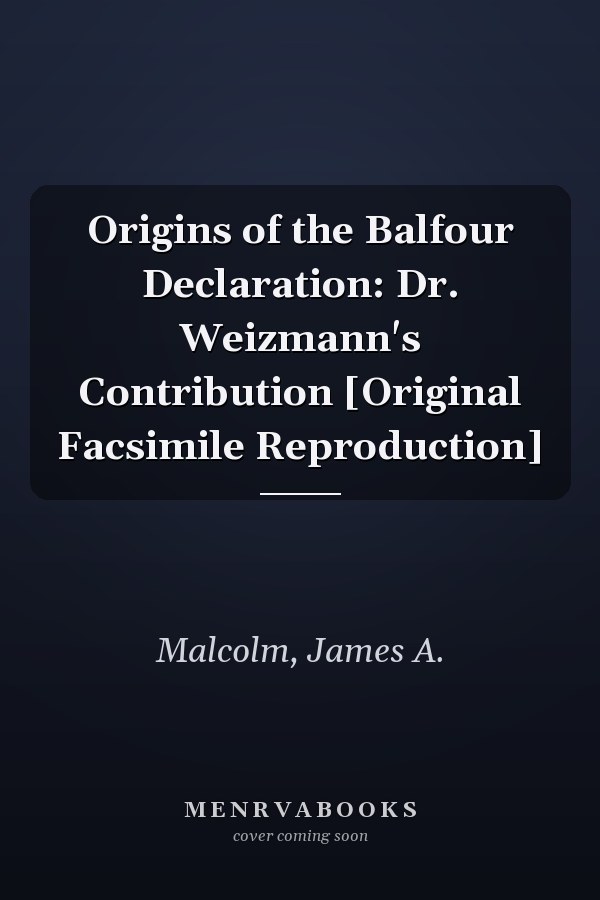 Origins of the Balfour Declaration: Dr. Weizmann's Contribution [Original Facsimile Reproduction]