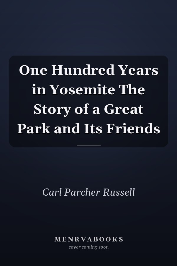 One Hundred Years in Yosemite The Story of a Great Park and Its Friends