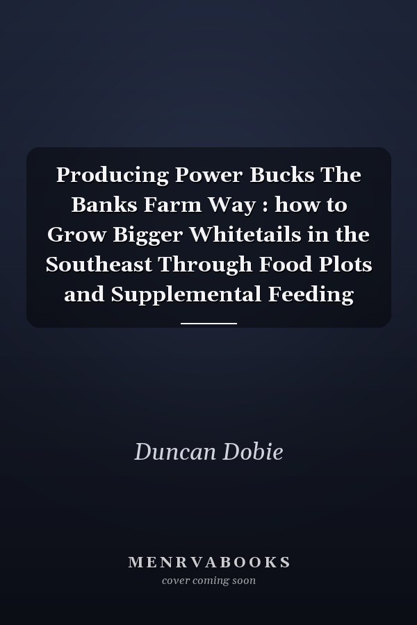 Producing Power Bucks The Banks Farm Way : how to Grow Bigger Whitetails in the Southeast Through Food Plots and Supplemental Feeding