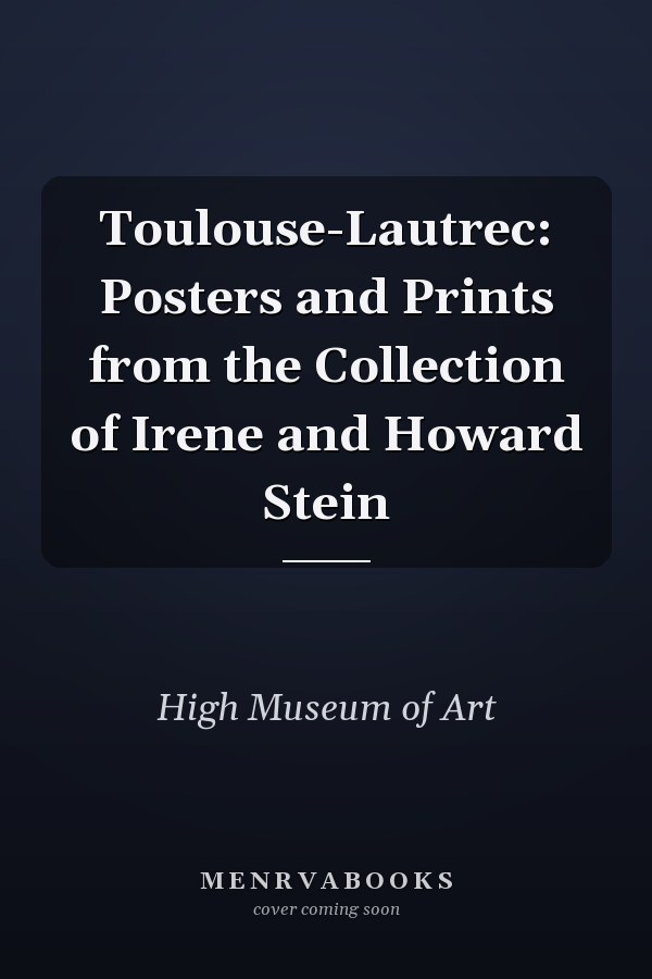 Toulouse-Lautrec: Posters and Prints from the Collection of Irene and Howard Stein